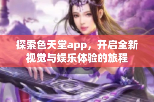 探索色天堂app，开启全新视觉与娱乐体验的旅程
