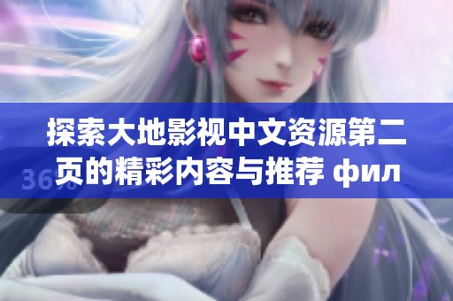 探索大地影视中文资源第二页的精彩内容与推荐 фильм