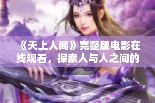 《天上人间》完整版电影在线观看，探索人与人之间的情感交织与故事情节