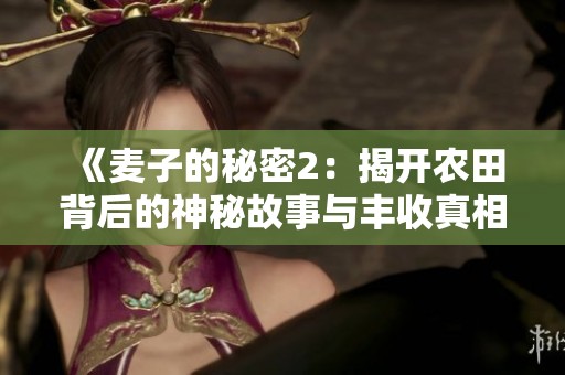《麦子的秘密2：揭开农田背后的神秘故事与丰收真相》
