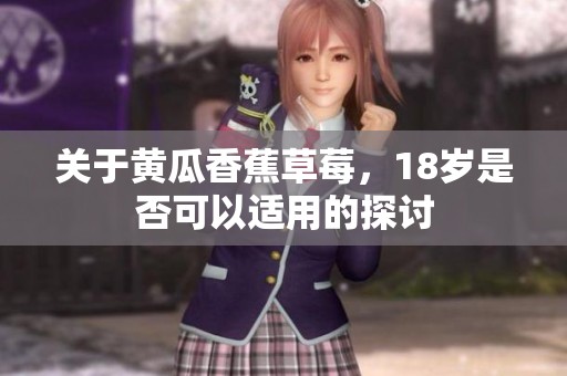 关于黄瓜香蕉草莓，18岁是否可以适用的探讨