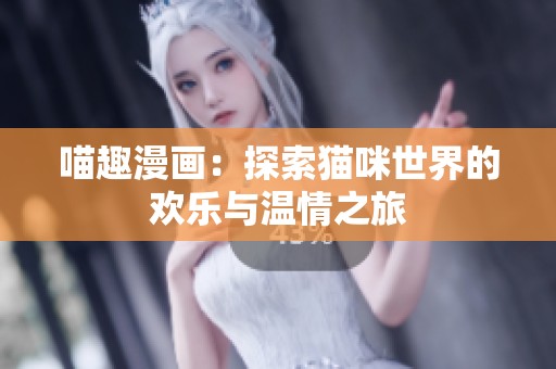 喵趣漫画：探索猫咪世界的欢乐与温情之旅