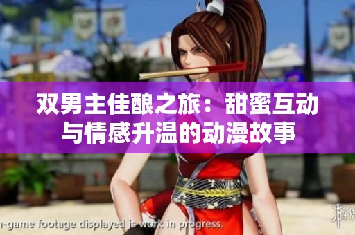 双男主佳酿之旅：甜蜜互动与情感升温的动漫故事