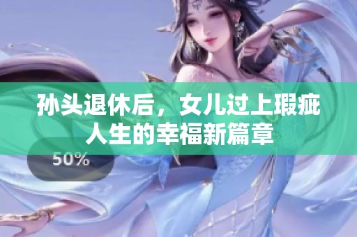孙头退休后，女儿过上瑕疵人生的幸福新篇章
