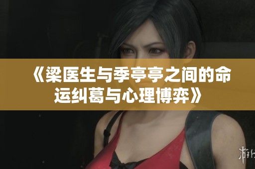 《梁医生与季亭亭之间的命运纠葛与心理博弈》