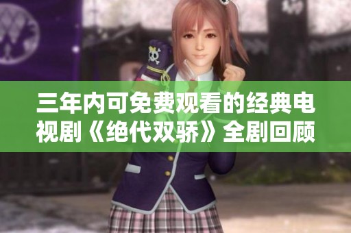 三年内可免费观看的经典电视剧《绝代双骄》全剧回顾与感悟