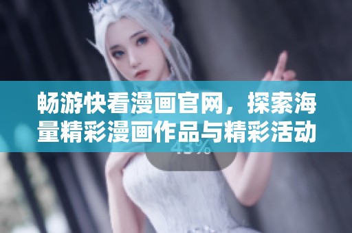 畅游快看漫画官网，探索海量精彩漫画作品与精彩活动