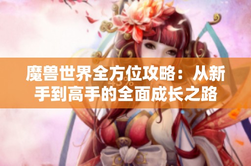 魔兽世界全方位攻略：从新手到高手的全面成长之路