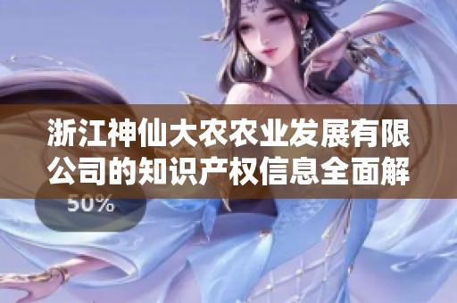浙江神仙大农农业发展有限公司的知识产权信息全面解析与探讨