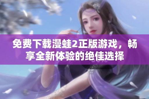 免费下载漫蛙2正版游戏，畅享全新体验的绝佳选择