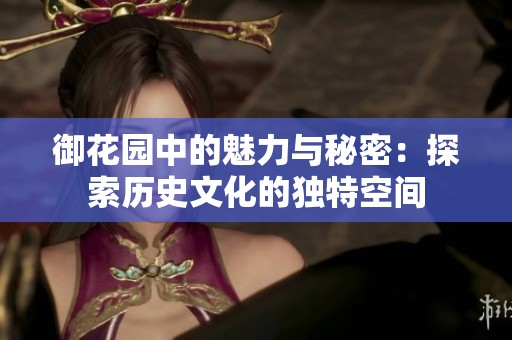 御花园中的魅力与秘密：探索历史文化的独特空间