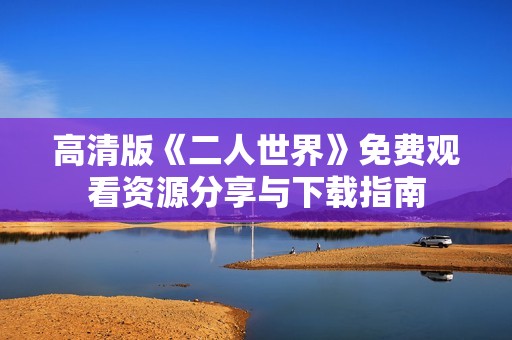 高清版《二人世界》免费观看资源分享与下载指南