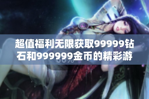 超值福利无限获取99999钻石和999999金币的精彩游戏