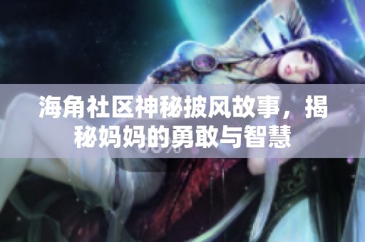 海角社区神秘披风故事，揭秘妈妈的勇敢与智慧