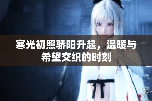 寒光初照骄阳升起，温暖与希望交织的时刻