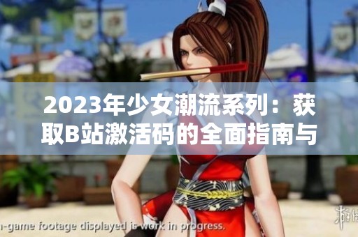 2023年少女潮流系列：获取B站激活码的全面指南与分享