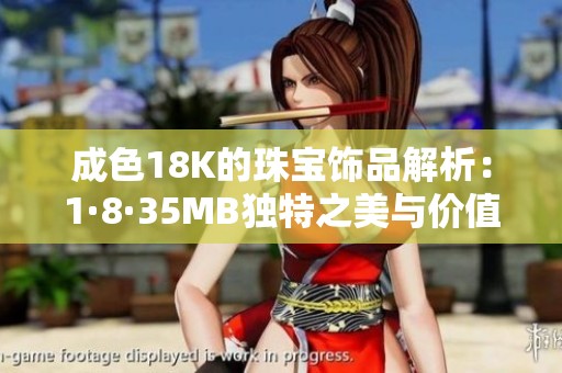 成色18K的珠宝饰品解析：1·8·35MB独特之美与价值探讨