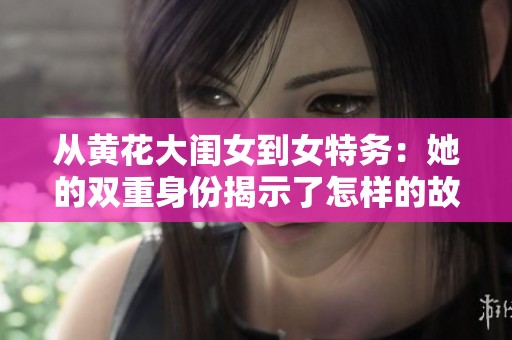 从黄花大闺女到女特务：她的双重身份揭示了怎样的故事
