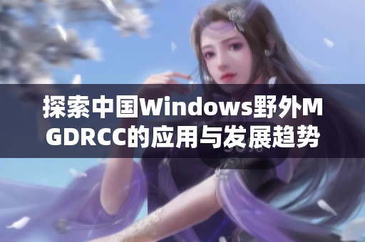 探索中国Windows野外MGDRCC的应用与发展趋势