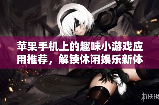 苹果手机上的趣味小游戏应用推荐，解锁休闲娱乐新体验