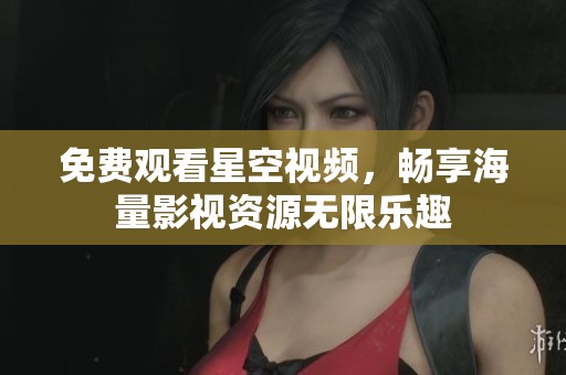 免费观看星空视频，畅享海量影视资源无限乐趣