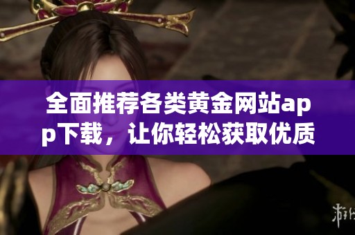 全面推荐各类黄金网站app下载，让你轻松获取优质资源