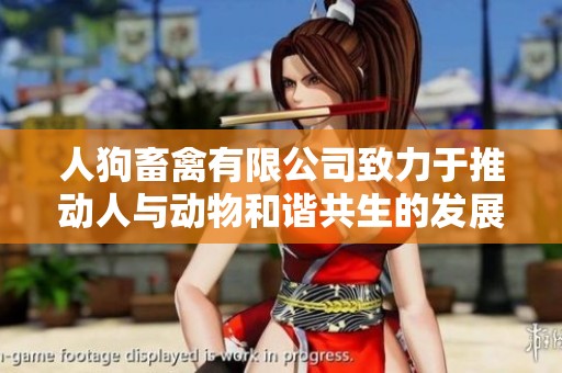 人狗畜禽有限公司致力于推动人与动物和谐共生的发展