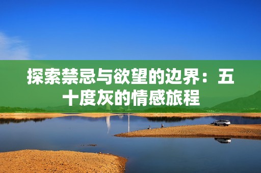 探索禁忌与欲望的边界：五十度灰的情感旅程