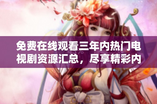 免费在线观看三年内热门电视剧资源汇总，尽享精彩内容