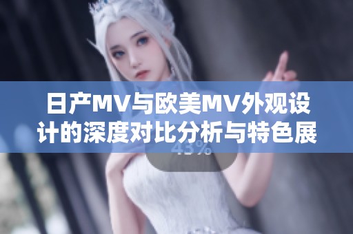 日产MV与欧美MV外观设计的深度对比分析与特色展现