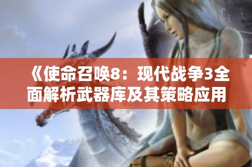 《使命召唤8：现代战争3全面解析武器库及其策略应用》
