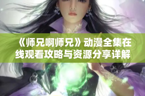 《师兄啊师兄》动漫全集在线观看攻略与资源分享详解