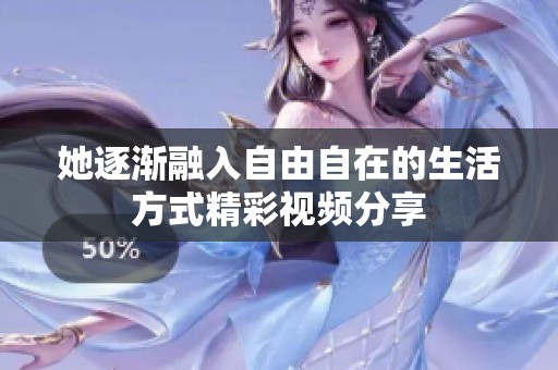 她逐渐融入自由自在的生活方式精彩视频分享