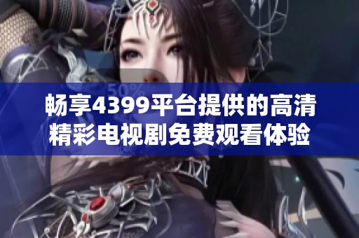 畅享4399平台提供的高清精彩电视剧免费观看体验