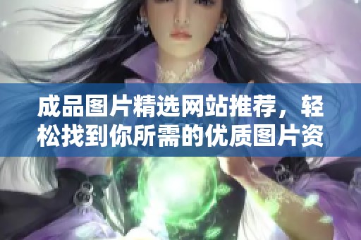 成品图片精选网站推荐，轻松找到你所需的优质图片资源