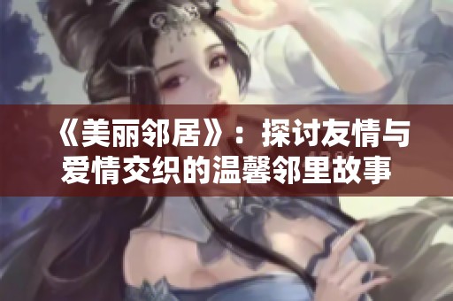 《美丽邻居》：探讨友情与爱情交织的温馨邻里故事
