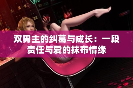 双男主的纠葛与成长：一段责任与爱的抹布情缘