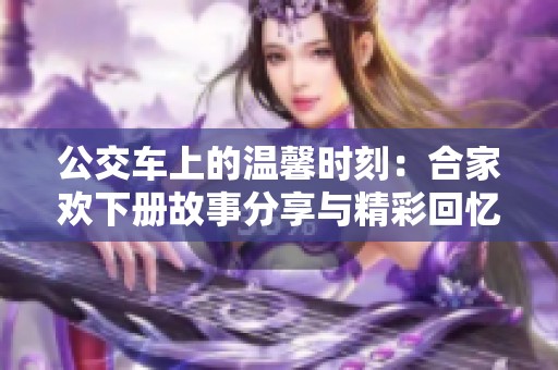 公交车上的温馨时刻：合家欢下册故事分享与精彩回忆