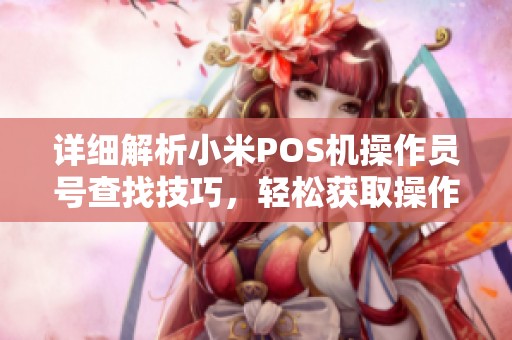 详细解析小米POS机操作员号查找技巧，轻松获取操作员信息的方法