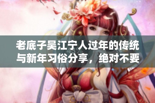 老底子吴江宁人过年的传统与新年习俗分享，绝对不要羡慕嫉妒恨！