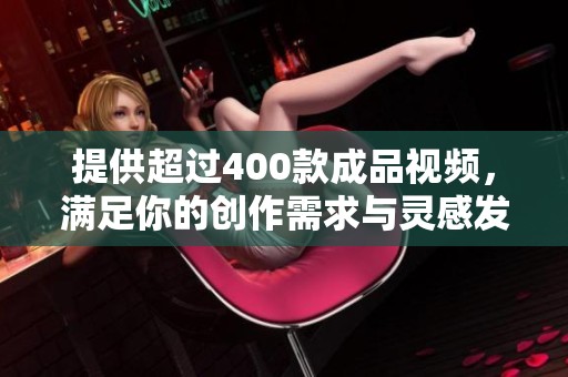 提供超过400款成品视频，满足你的创作需求与灵感发掘