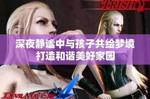 深夜静谧中与孩子共绘梦境打造和谐美好家园