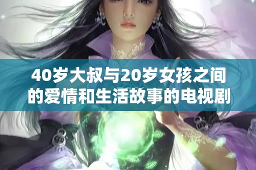 40岁大叔与20岁女孩之间的爱情和生活故事的电视剧
