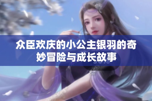 众臣欢庆的小公主银羽的奇妙冒险与成长故事