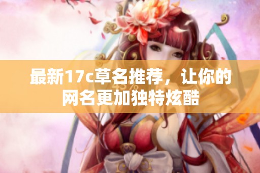 最新17c草名推荐，让你的网名更加独特炫酷