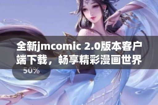 全新jmcomic 2.0版本客户端下载，畅享精彩漫画世界！