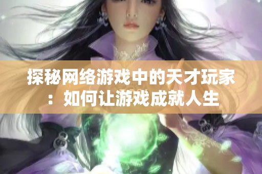 探秘网络游戏中的天才玩家：如何让游戏成就人生