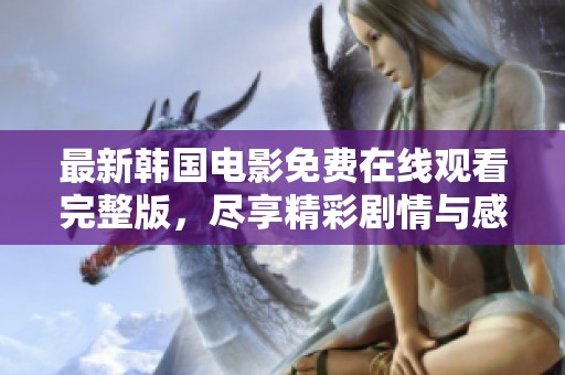 最新韩国电影免费在线观看完整版，尽享精彩剧情与感人故事