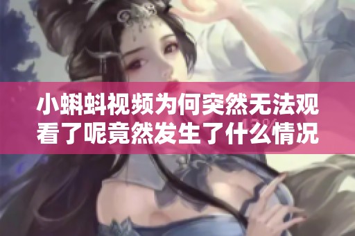小蝌蚪视频为何突然无法观看了呢竟然发生了什么情况