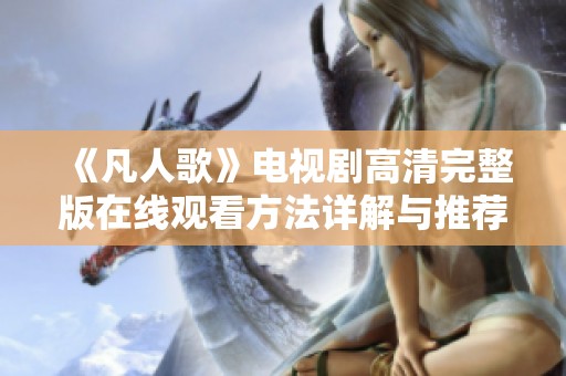 《凡人歌》电视剧高清完整版在线观看方法详解与推荐